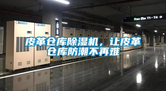 皮革倉庫除濕機，讓皮革倉庫防潮不再難