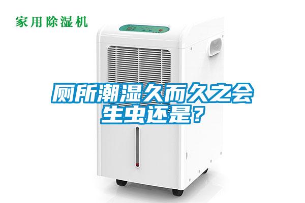 廁所潮濕久而久之會生蟲還是？