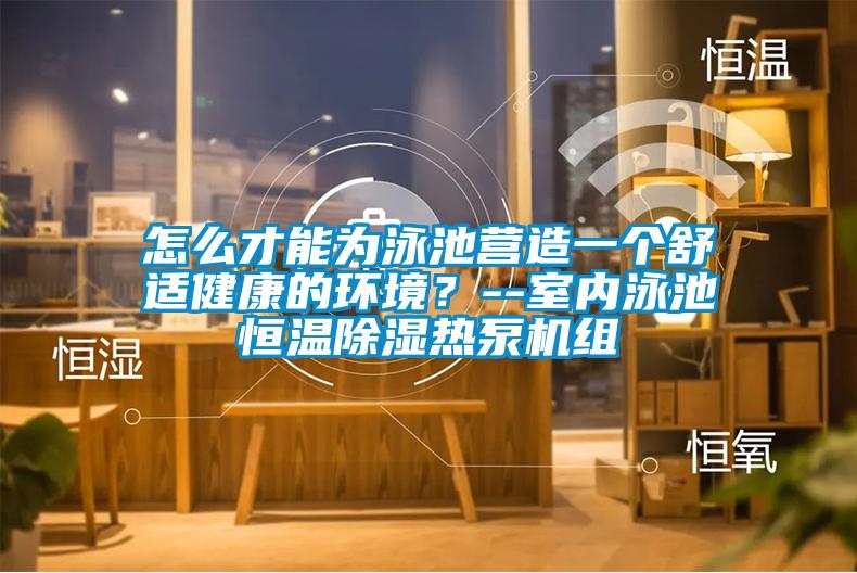 怎么才能為泳池營造一個舒適健康的環(huán)境？--室內(nèi)泳池恒溫除濕熱泵機組