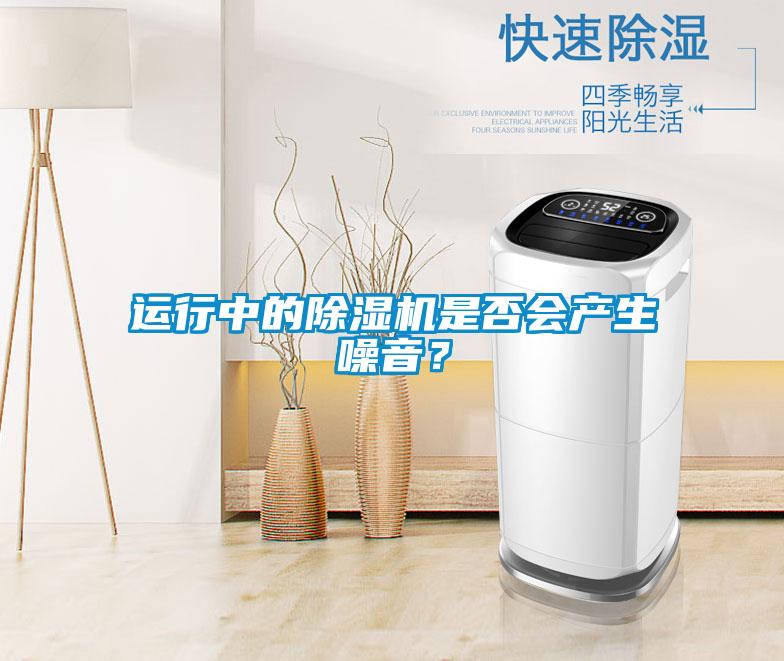 運(yùn)行中的除濕機(jī)是否會(huì)產(chǎn)生噪音？