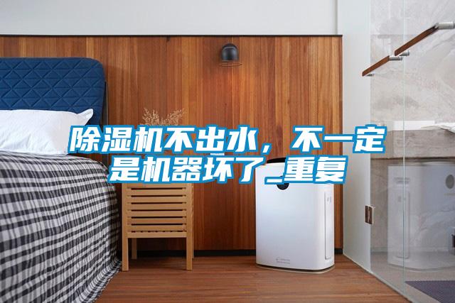 除濕機(jī)不出水，不一定是機(jī)器壞了_重復(fù)