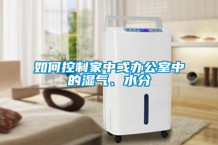 如何控制家中或辦公室中的濕氣、水分