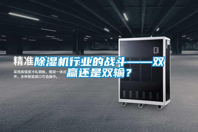 除濕機行業(yè)的戰(zhàn)斗——雙贏還是雙輸？