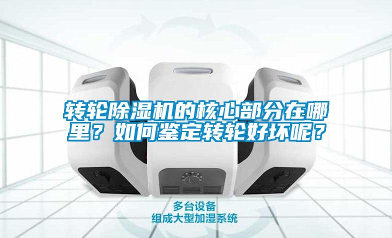 轉輪除濕機的核心部分在哪里？如何鑒定轉輪好壞呢？