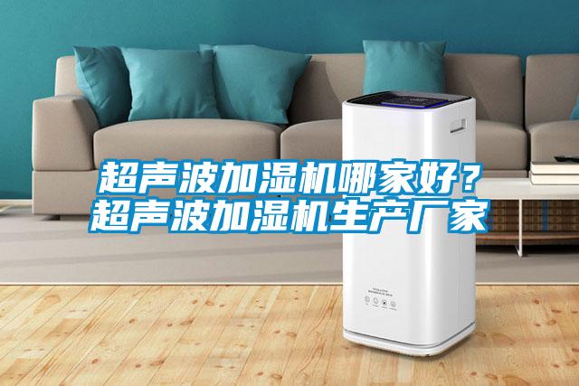 超聲波加濕機哪家好？超聲波加濕機生產(chǎn)廠家