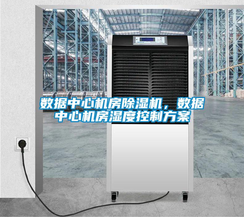 數(shù)據(jù)中心機(jī)房除濕機(jī)，數(shù)據(jù)中心機(jī)房濕度控制方案