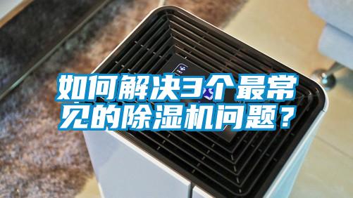 如何解決3個最常見的除濕機問題？