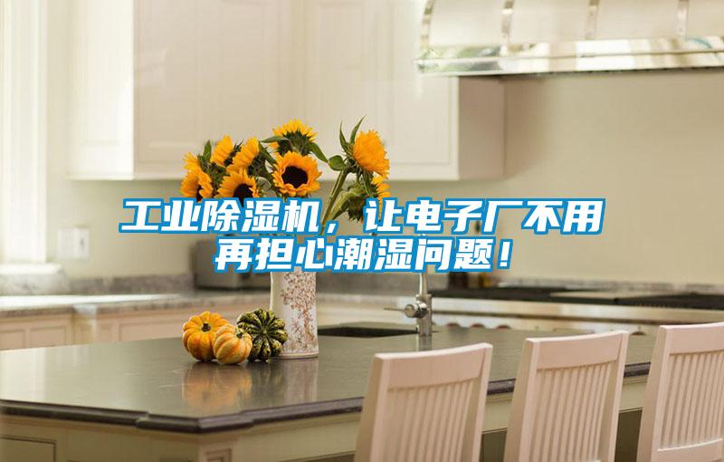 工業(yè)除濕機(jī)，讓電子廠不用再擔(dān)心潮濕問題！