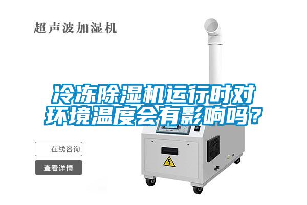 冷凍除濕機(jī)運(yùn)行時(shí)對環(huán)境溫度會(huì)有影響嗎？