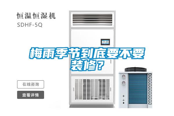 梅雨季節(jié)到底要不要裝修？