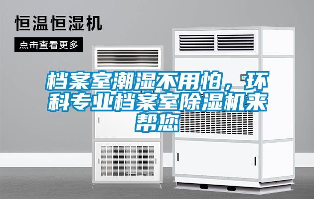 檔案室潮濕不用怕，環(huán)科專業(yè)檔案室除濕機(jī)來幫您