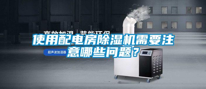 使用配電房除濕機(jī)需要注意哪些問題？