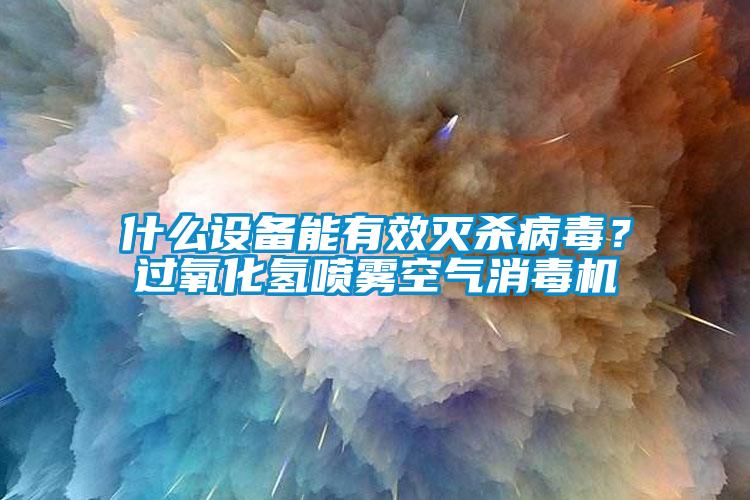 什么設(shè)備能有效滅殺病毒？過氧化氫噴霧空氣消毒機