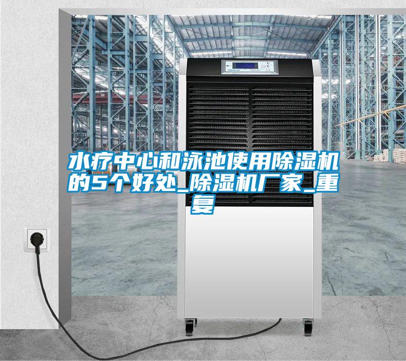水療中心和泳池使用除濕機(jī)的5個好處_除濕機(jī)廠家_重復(fù)