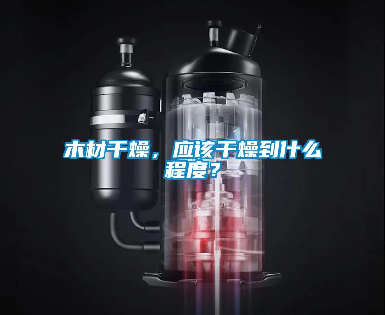 木材干燥，應(yīng)該干燥到什么程度？