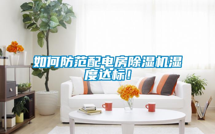 如何防范配電房除濕機(jī)濕度達(dá)標(biāo)！