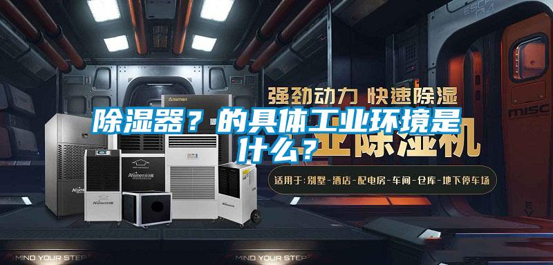除濕器？的具體工業(yè)環(huán)境是什么？