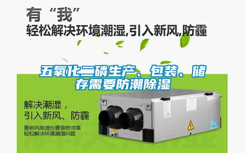 五氧化二磷生產(chǎn)、包裝、儲存需要防潮除濕
