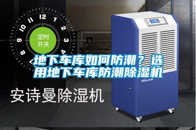地下車庫如何防潮？選用地下車庫防潮除濕機
