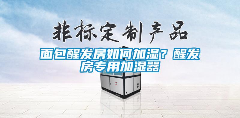 面包醒發(fā)房如何加濕？醒發(fā)房專用加濕器