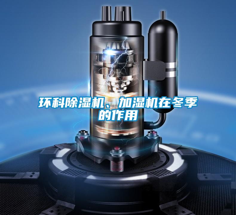 環(huán)科除濕機、加濕機在冬季的作用