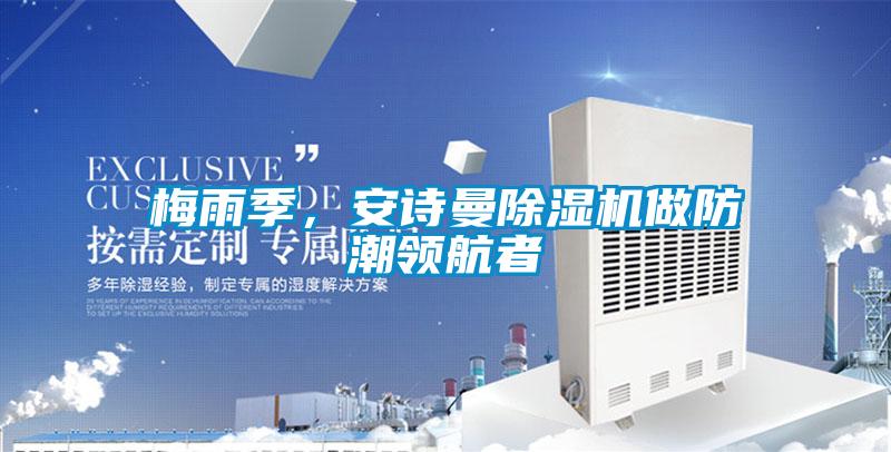 梅雨季，安詩曼除濕機(jī)做防潮領(lǐng)航者