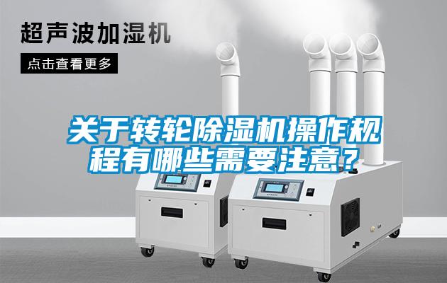關(guān)于轉(zhuǎn)輪除濕機操作規(guī)程有哪些需要注意？