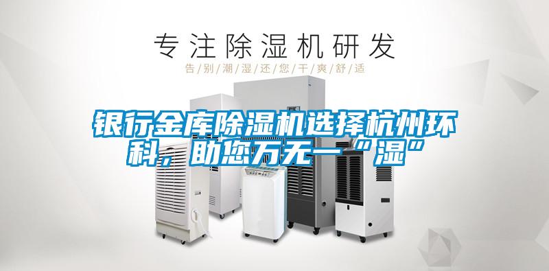 銀行金庫除濕機(jī)選擇杭州環(huán)科，助您萬無一“濕”