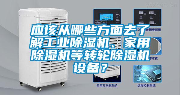 應(yīng)該從哪些方面去了解工業(yè)除濕機(jī)、家用除濕機(jī)等轉(zhuǎn)輪除濕機(jī)設(shè)備？