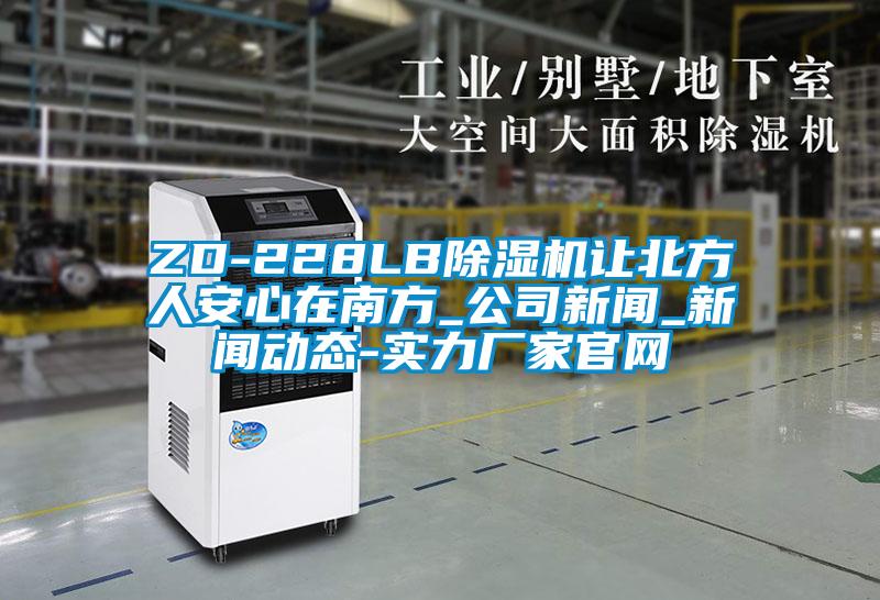 ZD-228LB除濕機讓北方人安心在南方_公司新聞_新聞動態(tài)-實力廠家官網