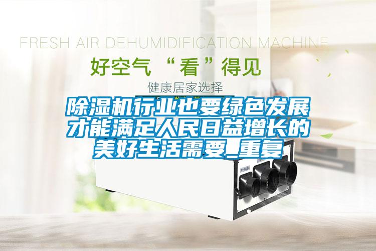 除濕機(jī)行業(yè)也要綠色發(fā)展才能滿(mǎn)足人民日益增長(zhǎng)的美好生活需要_重復(fù)