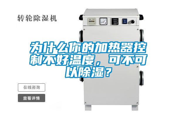 為什么你的加熱器控制不好溫度，可不可以除濕？