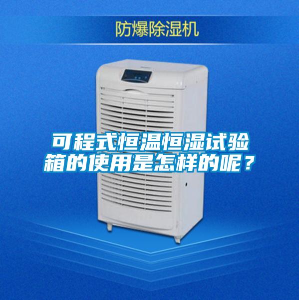 可程式恒溫恒濕試驗箱的使用是怎樣的呢？