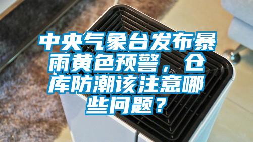 中央氣象臺發(fā)布暴雨黃色預(yù)警，倉庫防潮該注意哪些問題？