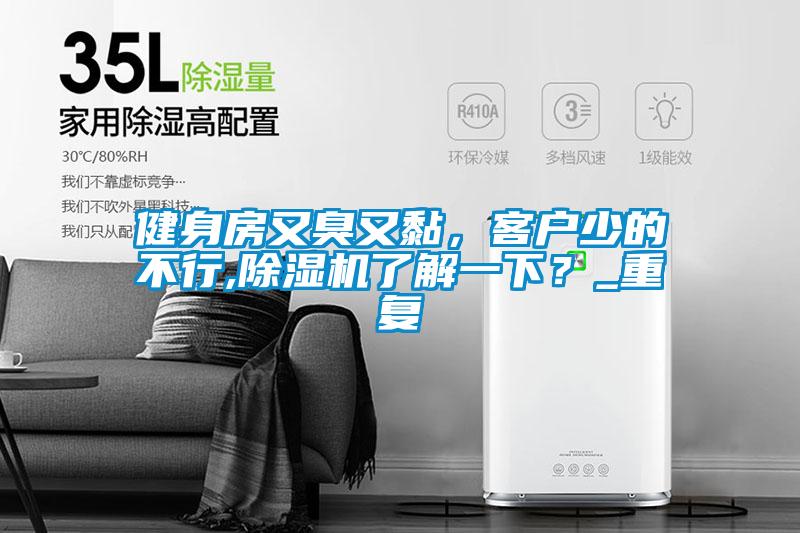 健身房又臭又黏，客戶少的不行,除濕機(jī)了解一下？_重復(fù)