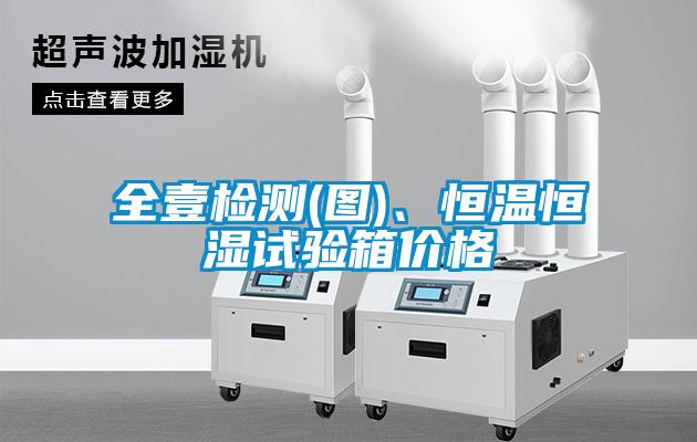 全壹檢測(圖)、恒溫恒濕試驗箱價格