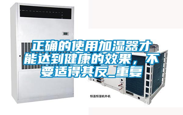 正確的使用加濕器才能達到健康的效果，不要適得其反_重復(fù)