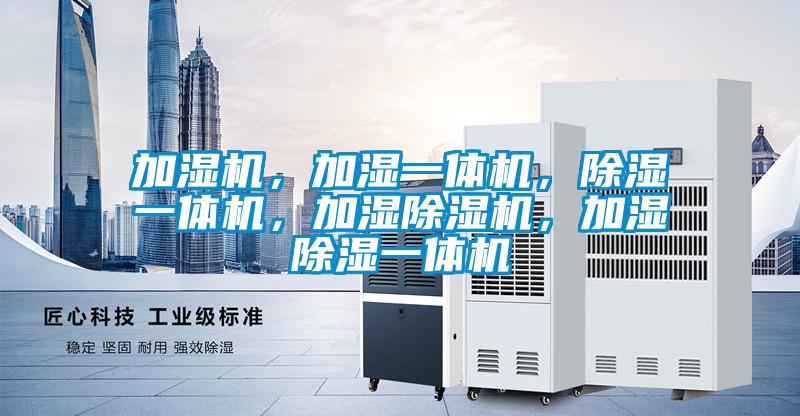 加濕機(jī)，加濕一體機(jī)，除濕一體機(jī)，加濕除濕機(jī)，加濕除濕一體機(jī)