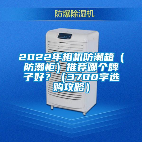 2022年相機(jī)防潮箱（防潮柜）推薦哪個(gè)牌子好？（3700字選購攻略）