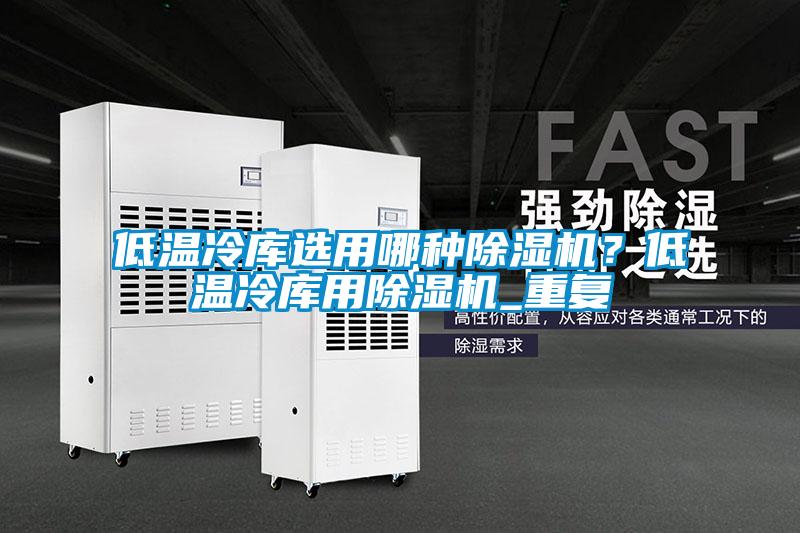 低溫冷庫選用哪種除濕機？低溫冷庫用除濕機_重復(fù)