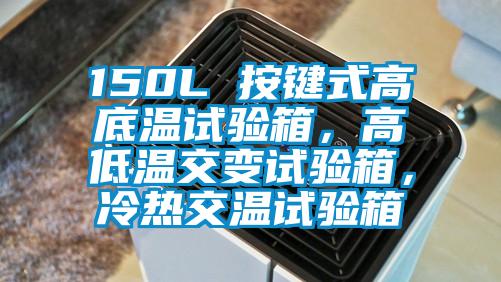 150L 按鍵式高底溫試驗(yàn)箱，高低溫交變試驗(yàn)箱，冷熱交溫試驗(yàn)箱