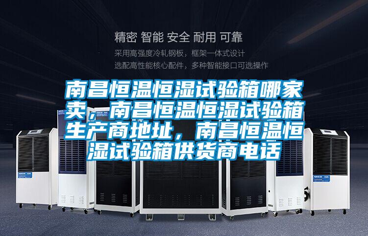 南昌恒溫恒濕試驗(yàn)箱哪家賣，南昌恒溫恒濕試驗(yàn)箱生產(chǎn)商地址，南昌恒溫恒濕試驗(yàn)箱供貨商電話