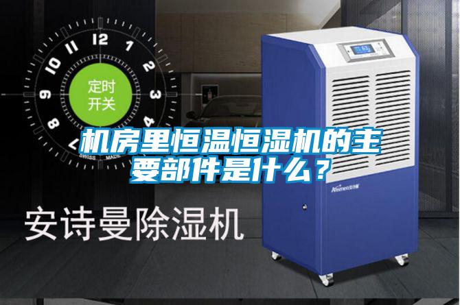 機(jī)房里恒溫恒濕機(jī)的主要部件是什么？