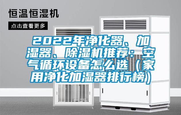 2022年凈化器、加濕器、除濕機(jī)推薦：空氣循環(huán)設(shè)備怎么選（家用凈化加濕器排行榜）