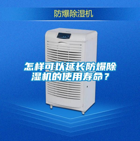 怎樣可以延長(zhǎng)防爆除濕機(jī)的使用壽命？
