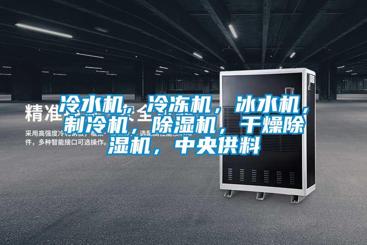 冷水機，冷凍機，冰水機，制冷機，除濕機，干燥除濕機，中央供料