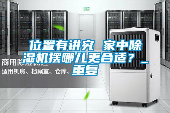 位置有講究 家中除濕機(jī)擺哪兒更合適？_重復(fù)