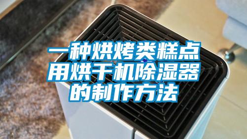 一種烘烤類(lèi)糕點(diǎn)用烘干機(jī)除濕器的制作方法