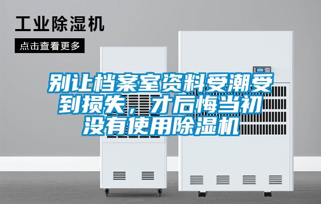 別讓檔案室資料受潮受到損失，才后悔當(dāng)初沒(méi)有使用除濕機(jī)