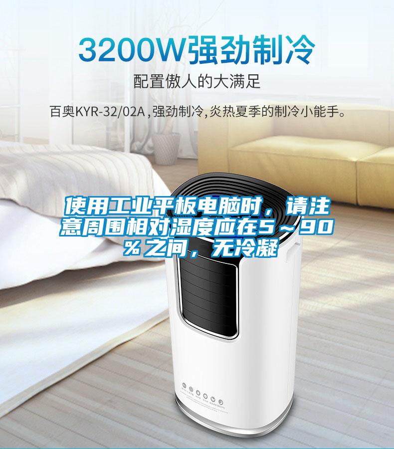 使用工業(yè)平板電腦時，請注意周圍相對濕度應在5～90％之間，無冷凝